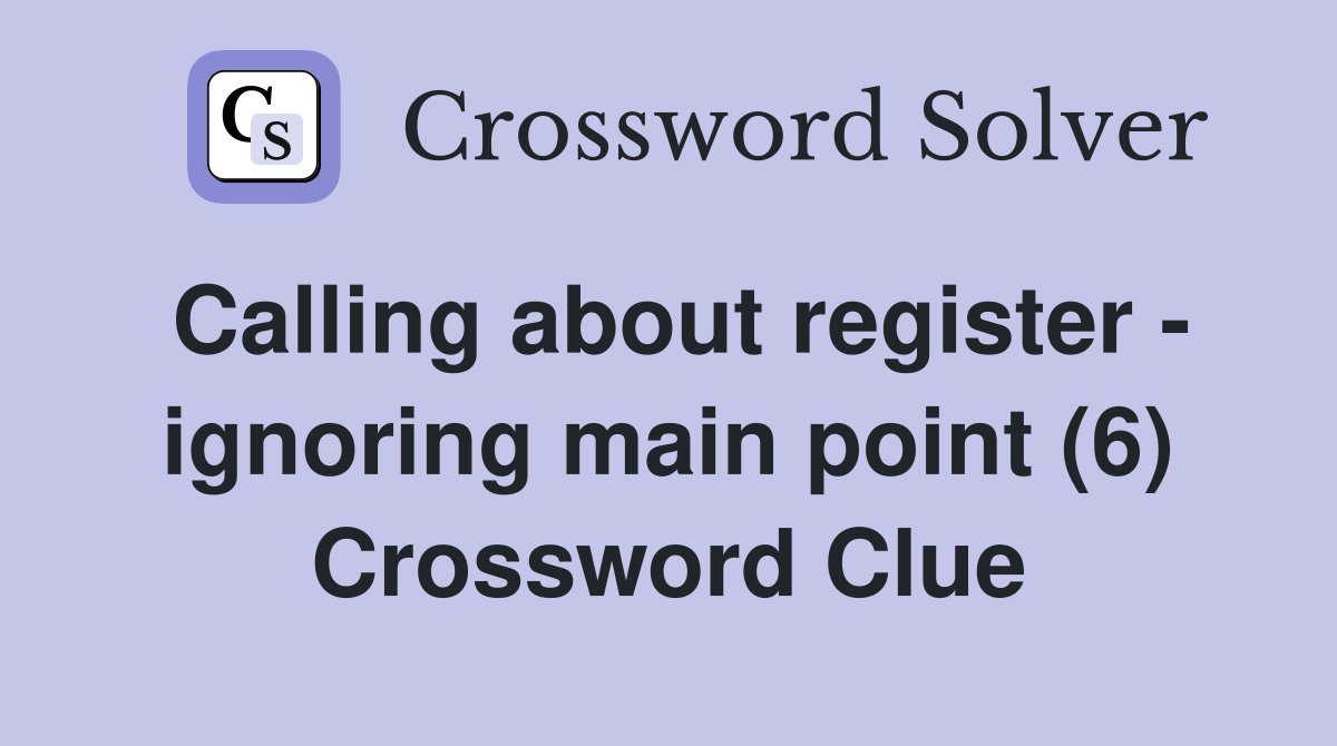 Calling about register ignoring main point (6) Crossword Clue Answers Crossword Solver